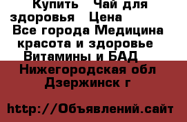 Купить : Чай для здоровья › Цена ­ 1 332 - Все города Медицина, красота и здоровье » Витамины и БАД   . Нижегородская обл.,Дзержинск г.